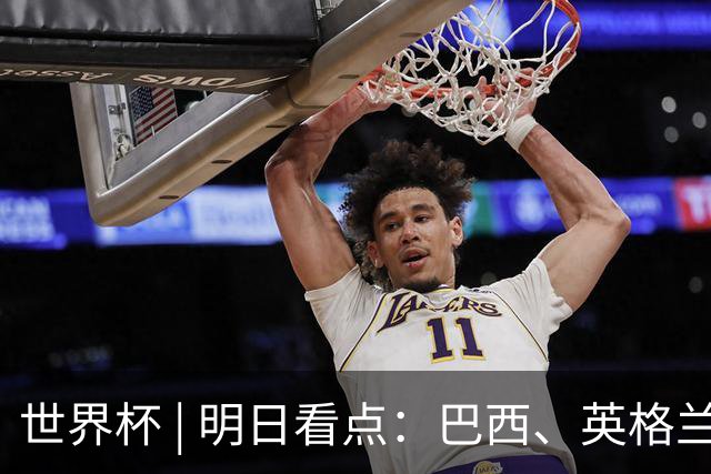 世界杯 | 明日看点：巴西、英格兰力争破“魔咒”