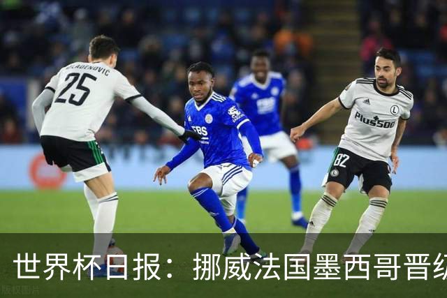 世界杯日报：挪威法国墨西哥晋级 巴西大将恐因伤退出