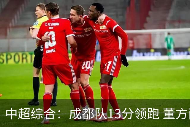 中超综合：成都队13分领跑 董方雨二度“主哨”