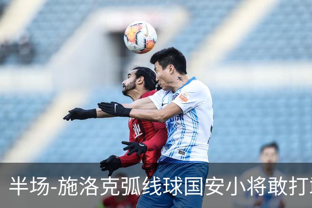 半场-施洛克弧线球国安小将敢打敢拼 暂0-1落后