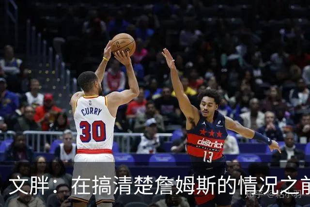文胖：在搞清楚詹姆斯的情况之前 我们不会看到哈登签约骑士