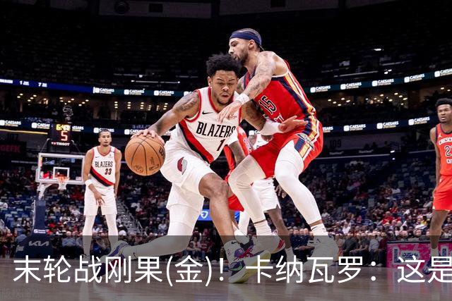 末轮战刚果(金)！卡纳瓦罗：这是最有机会拿下的一场
