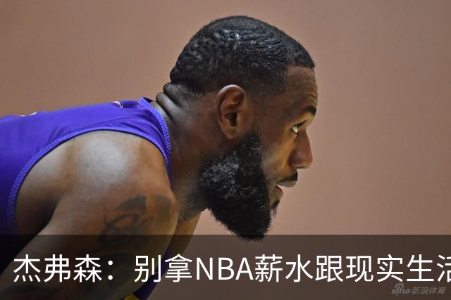 杰弗森：别拿NBA薪水跟现实生活比 随着工资帽大涨吹杨就值5000万