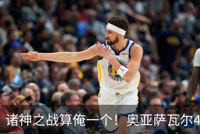 诸神之战算俺一个！奥亚萨瓦尔4球1助入局 斗牛新高？