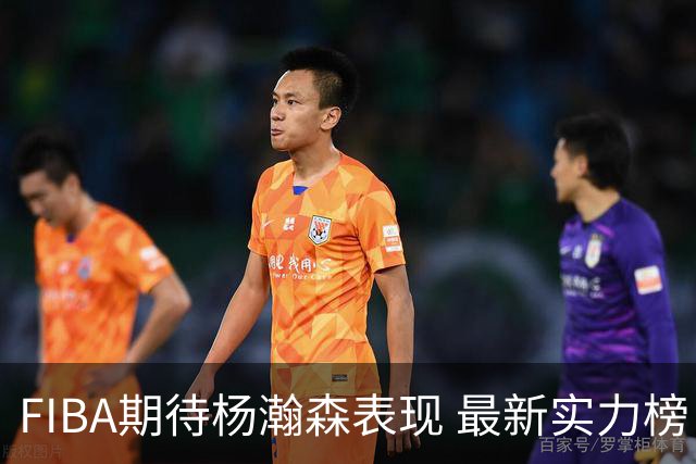 FIBA期待杨瀚森表现 最新实力榜：中国男篮高居第二